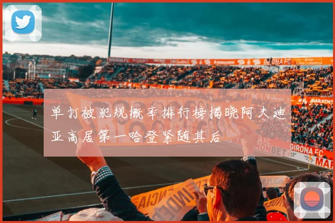 单打被犯规概率排行榜揭晓阿夫迪亚高居第一哈登紧随其后