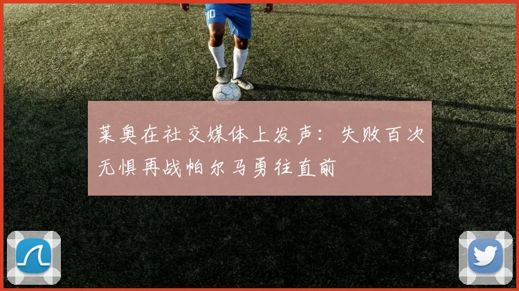莱奥在社交媒体上发声：失败百次无惧再战帕尔马勇往直前