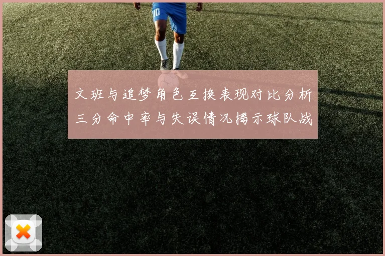 文班与追梦角色互换表现对比分析三分命中率与失误情况揭示球队战术调整