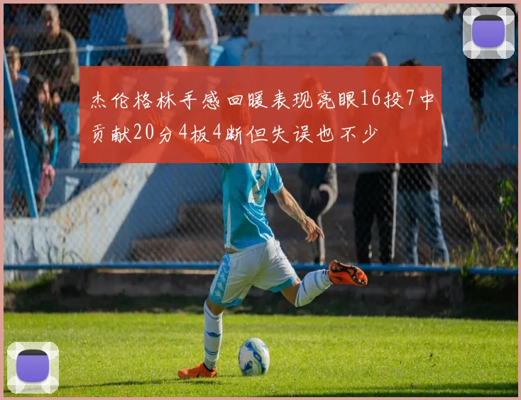 杰伦格林手感回暖表现亮眼16投7中贡献20分4板4断但失误也不少