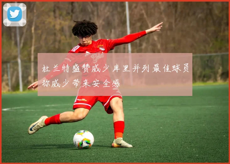 杜兰特盛赞威少库里并列最佳球员称威少带来安全感